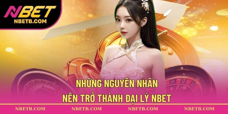 Những nguyên nhân nên trở thành đại lý NBET