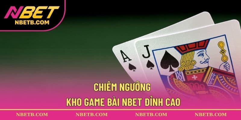 Chiêm ngưỡng kho game bài NBET đỉnh cao