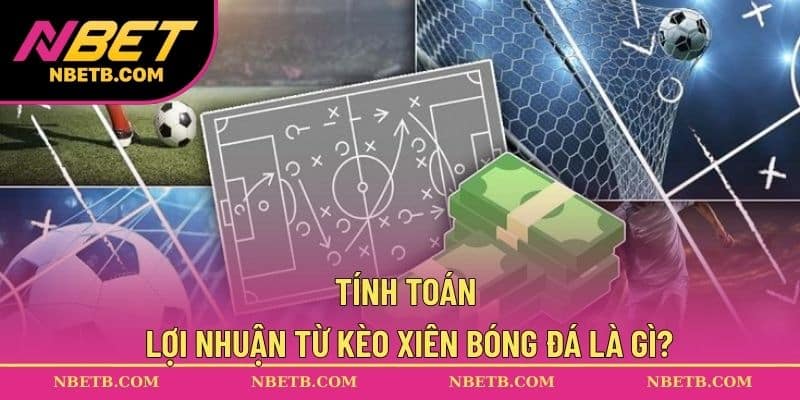 Tính toán lợi nhuận từ kèo xiên bóng đá là gì?