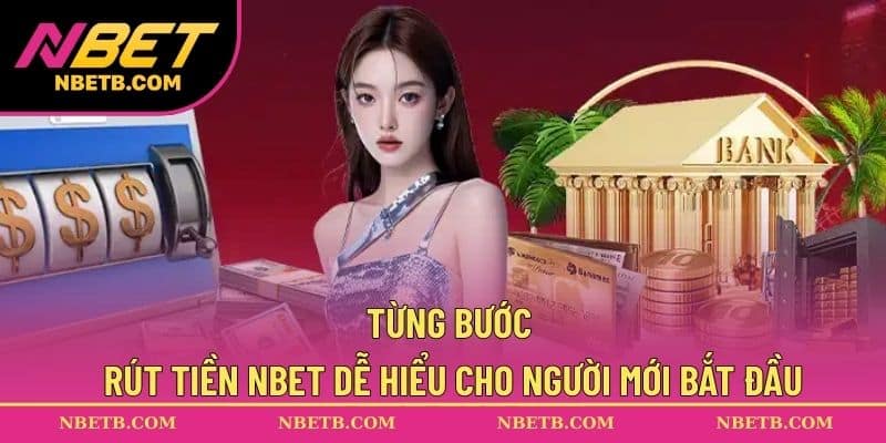 Từng bước rút tiền NBET dễ hiểu cho người mới bắt đầu