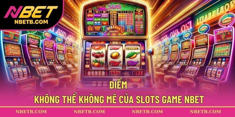 Điểm không thể không mê của Slots game NBET