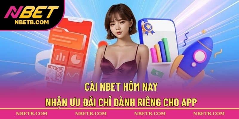 Cài NBET hôm nay – nhận ưu đãi chỉ dành riêng cho app